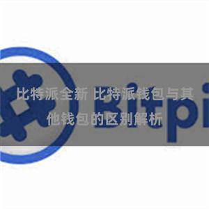 比特派全新 比特派钱包与其他钱包的区别解析