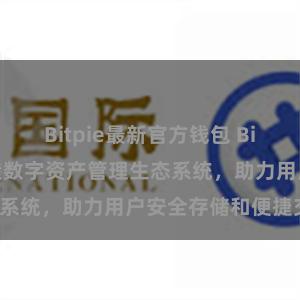 Bitpie最新官方钱包 Bitpie钱包：打造数字资产管理生态系统，助力用户安全存储和便捷交易。