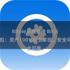 Bitpie系统支持 Bitpie钱包：资产100%自主掌控，安全可靠。