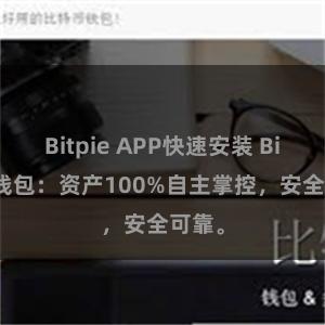 Bitpie APP快速安装 Bitpie钱包：资产100%自主掌控，安全可靠。