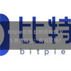 Bitpie在线 比特派钱包 VS 其他钱包：有何区别？