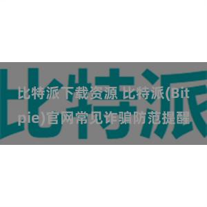 比特派下载资源 比特派(Bitpie)官网常见诈骗防范提醒