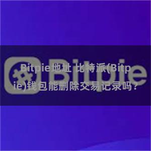 Bitpie地址 比特派(Bitpie)钱包能删除交易记录吗？