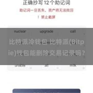 比特派冷钱包 比特派(Bitpie)钱包能删除交易记录吗？