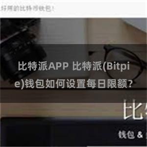 比特派APP 比特派(Bitpie)钱包如何设置每日限额？