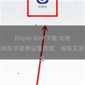 Bitpie APP下载 比特派钱包手续费设置教程，省钱又安全