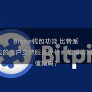 Bitpie钱包功能 比特派钱包的用户支持服务评价：值得信赖吗？