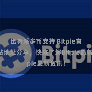 比特派多币支持 Bitpie官方网站地址分享，快来了解Bitpie最新资讯！