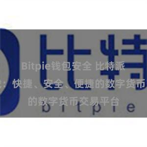 Bitpie钱包安全 比特派APP下载：快捷、安全、便捷的数字货币交易平台