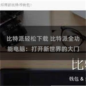比特派轻松下载 比特派全功能电脑：打开新世界的大门