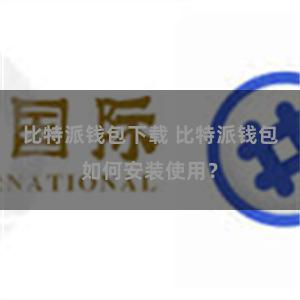 比特派钱包下载 比特派钱包如何安装使用？