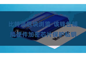 比特派区块浏览  该钱包辅助硬件加密芯片保护私钥