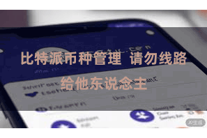 比特派币种管理  请勿线路给他东说念主