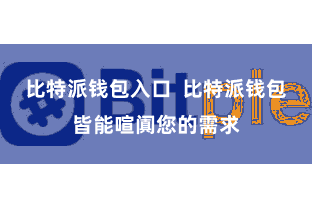 比特派钱包入口  比特派钱包皆能喧阗您的需求