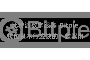 比特派数字服务  Bitpie钱包是不行或缺的一款器用