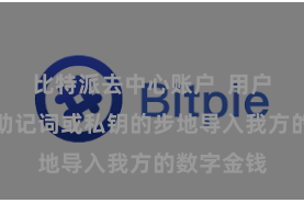 比特派去中心账户  用户不错通过助记词或私钥的步地导入我方的数字金钱