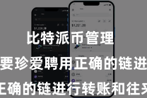 比特派币管理  用户需要珍爱聘用正确的链进行转账和往来