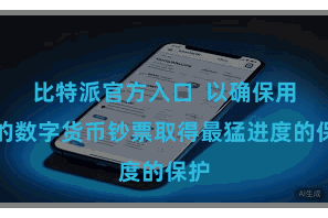 比特派官方入口  以确保用户的数字货币钞票取得最猛进度的保护