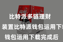 比特派多链理财 第三步:装置比特派钱包运用下载完成后