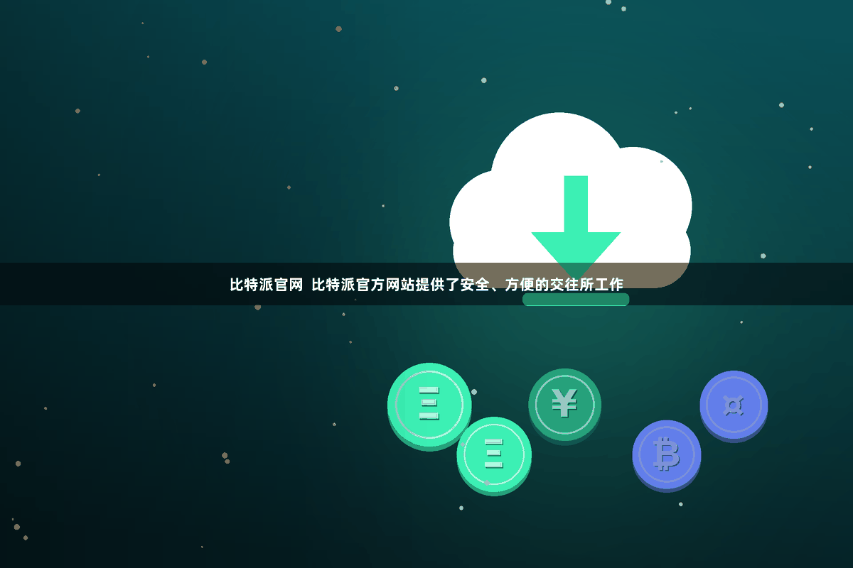 比特派官网  比特派官方网站提供了安全、方便的交往所工作